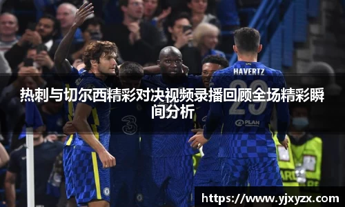 热刺与切尔西精彩对决视频录播回顾全场精彩瞬间分析